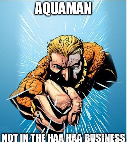 Aquaman Not In The Haa Haa Business
