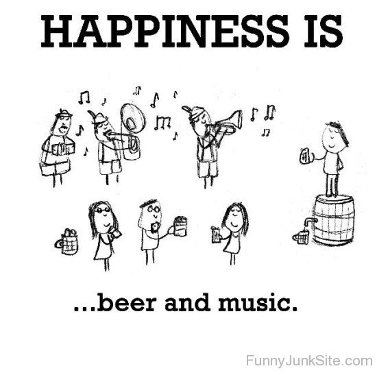 Happiness Is Beer And Music